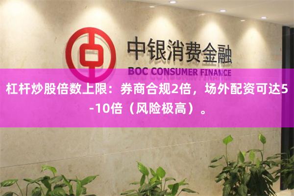 杠杆炒股倍数上限：券商合规2倍，场外配资可达5-10倍（风险极高）。