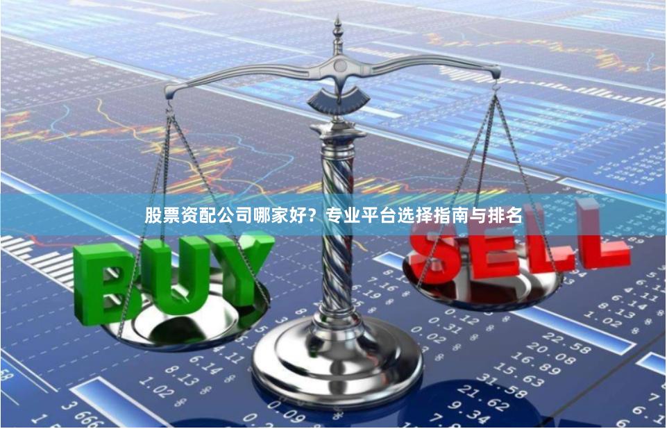 股票资配公司哪家好？专业平台选择指南与排名