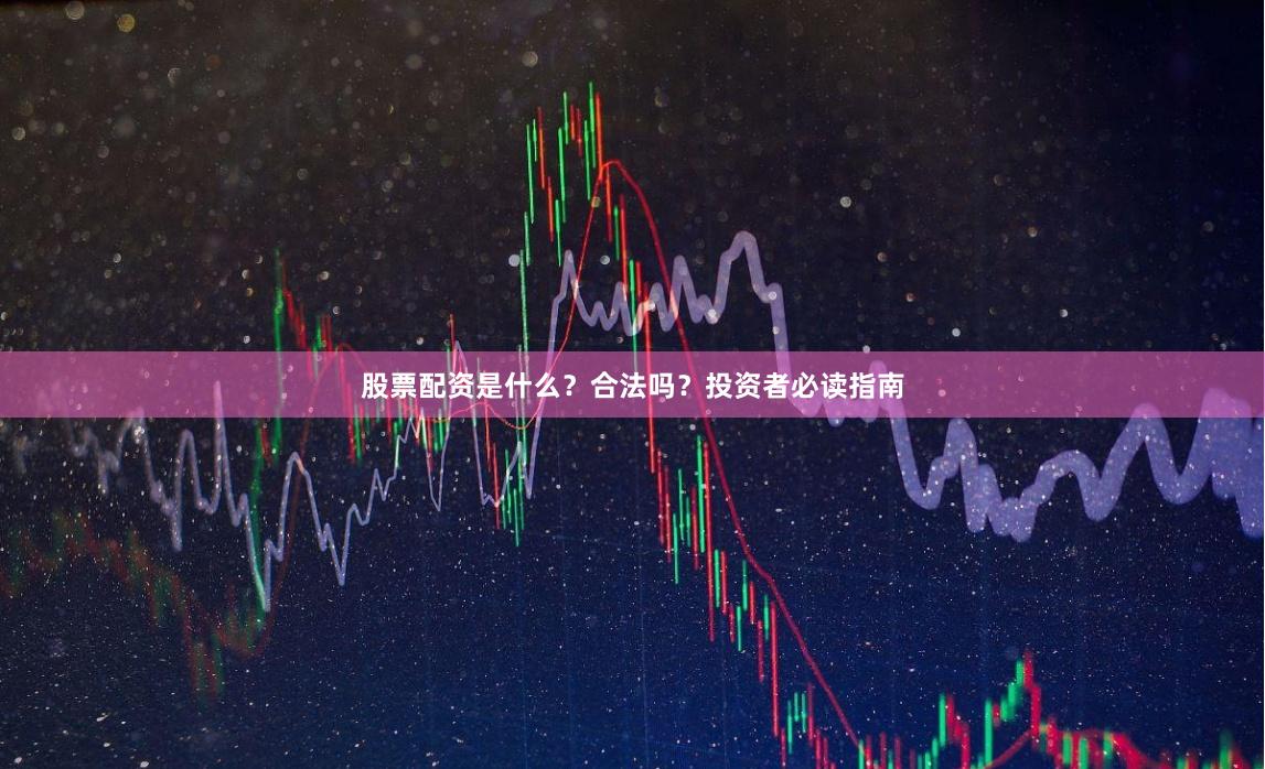 股票配资是什么？合法吗？投资者必读指南