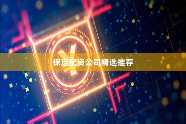 保定配资公司精选推荐