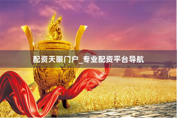 配资天眼门户_专业配资平台导航