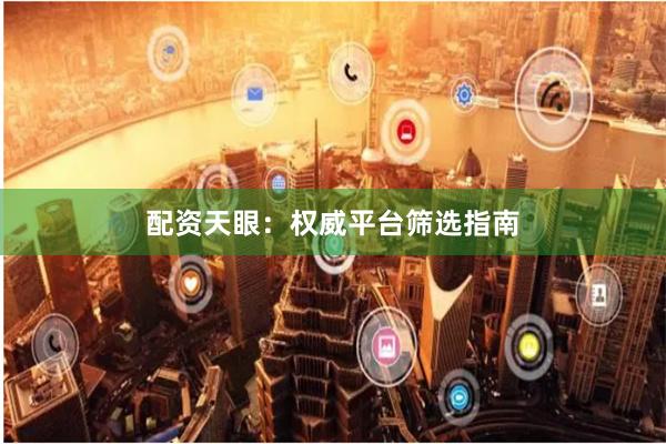 配资天眼：权威平台筛选指南